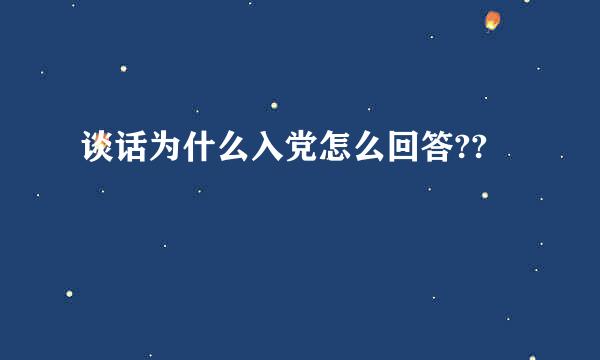 谈话为什么入党怎么回答??