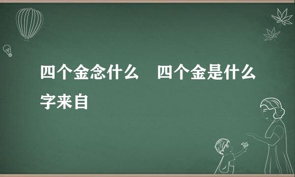 四个金念什么 四个金是什么字来自