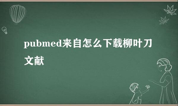 pubmed来自怎么下载柳叶刀文献