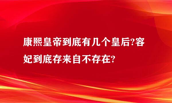 康熙皇帝到底有几个皇后?容妃到底存来自不存在?