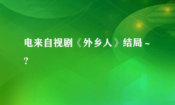 电来自视剧《外乡人》结局～？