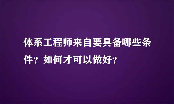 体系工程师来自要具备哪些条件？如何才可以做好？