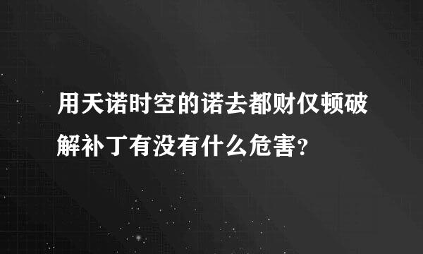 用天诺时空的诺去都财仅顿破解补丁有没有什么危害？