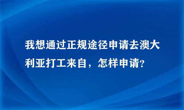 我想通过正规途径申请去澳大利亚打工来自，怎样申请？