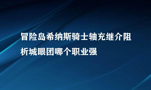 冒险岛希纳斯骑士轴充继介阻析城眼团哪个职业强