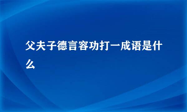 父夫子德言容功打一成语是什么