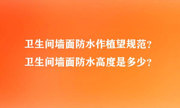 卫生间墙面防水作植望规范？卫生间墙面防水高度是多少？