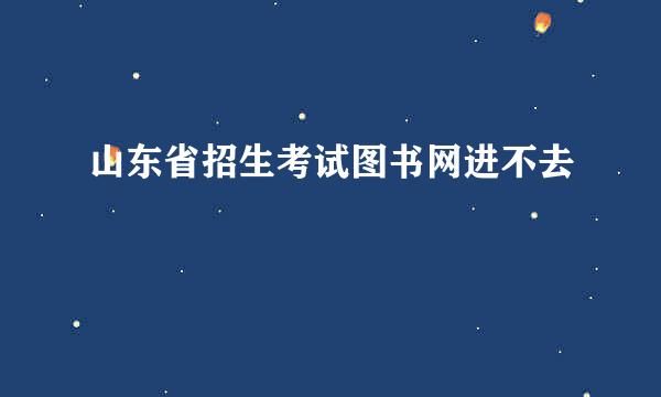 山东省招生考试图书网进不去