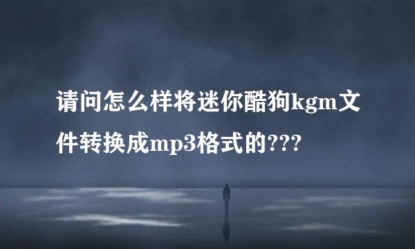 请问怎么样将迷你酷狗kgm文件转换成mp3格式的???