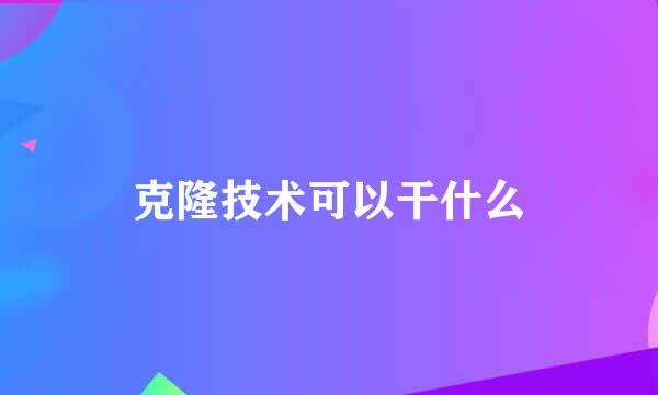 克隆技术可以干什么