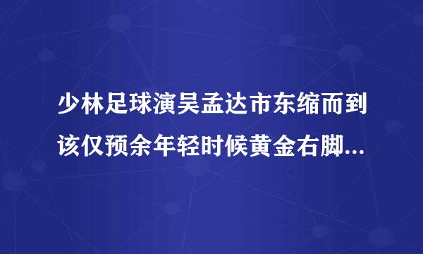 少林足球演吴孟达市东缩而到该仅预余年轻时候黄金右脚的演员是谁？