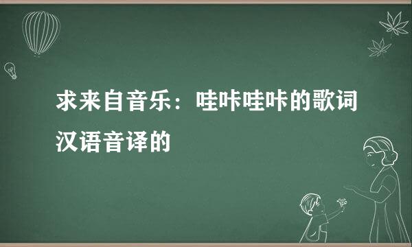 求来自音乐：哇咔哇咔的歌词汉语音译的