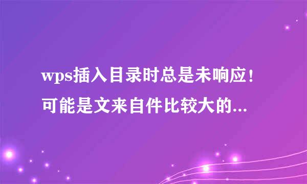 wps插入目录时总是未响应！可能是文来自件比较大的缘故，七百多页，有什么办法解决呢？因为之前用的word2003，但每次保存时都会出现磁盘内存不足，实际上内存是比较大的。想重装2003没找到安装包。。急！！