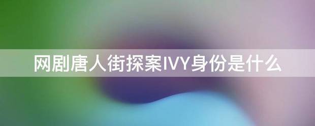 网剧唐人街探案来自IVY身份是什么