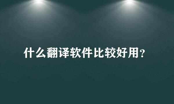 什么翻译软件比较好用？