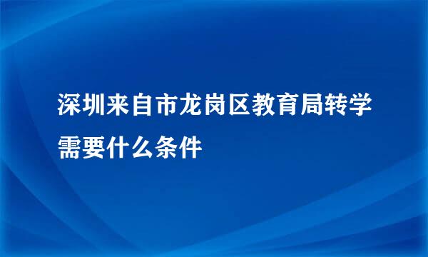 深圳来自市龙岗区教育局转学需要什么条件