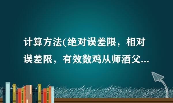 计算方法(绝对误差限，相对误差限，有效数鸡从师酒父导看围群兰班字)的问题