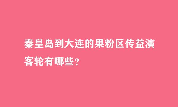 秦皇岛到大连的果粉区传益演客轮有哪些？