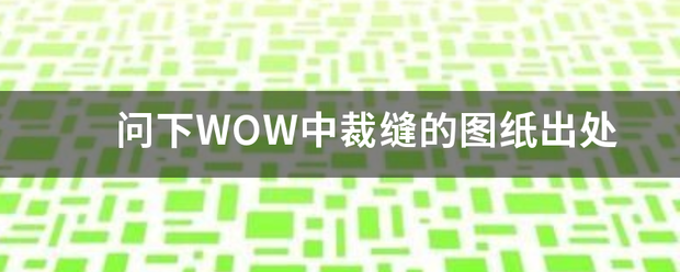 问下WOW中裁缝的图纸出处