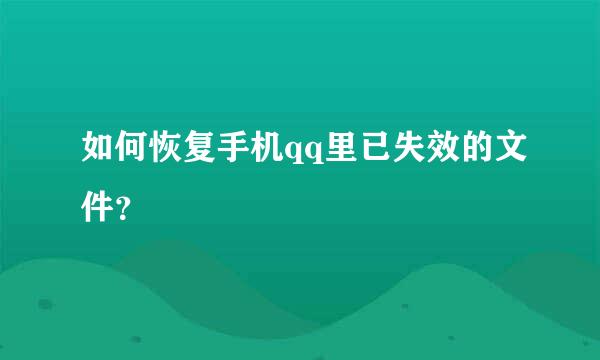 如何恢复手机qq里已失效的文件？