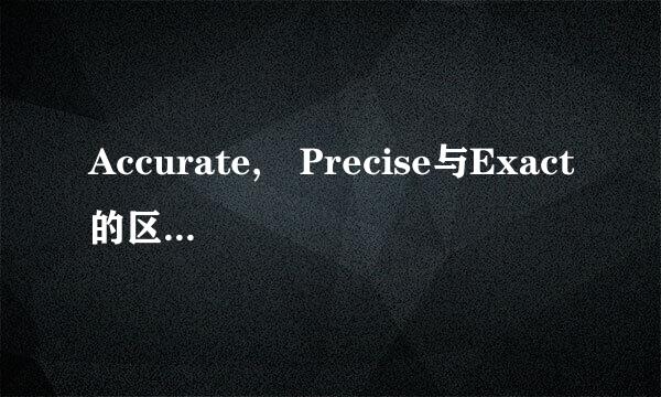 Accurate, Precise与Exact的区别...