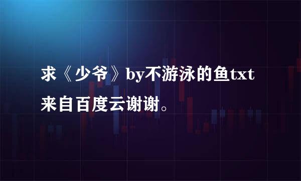 求《少爷》by不游泳的鱼txt来自百度云谢谢。