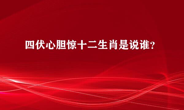 四伏心胆惊十二生肖是说谁？