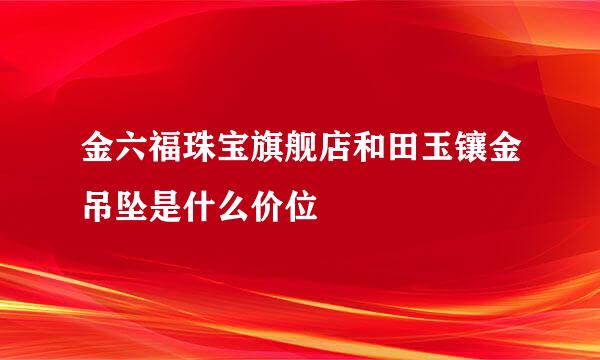 金六福珠宝旗舰店和田玉镶金吊坠是什么价位