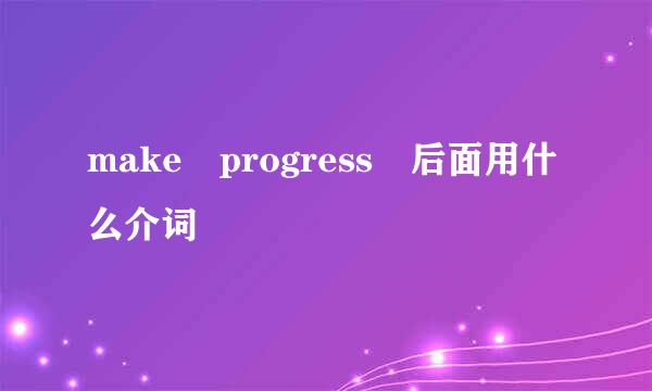 make progress 后面用什么介词