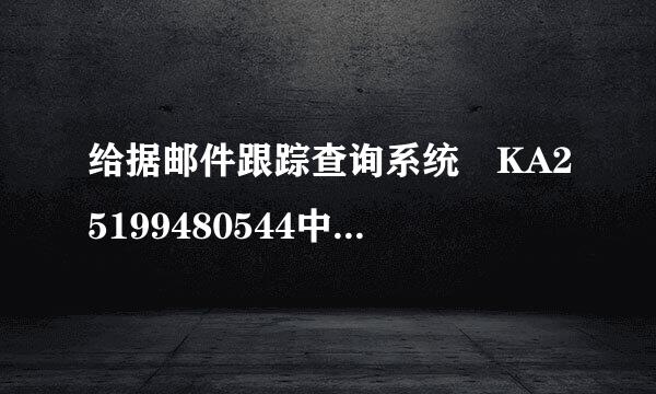 给据邮件跟踪查询系统 KA25199480544中国邮政国内普通包裹什么时间到啊?