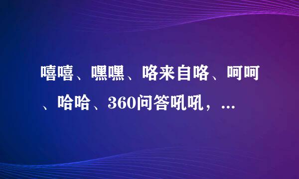 嘻嘻、嘿嘿、咯来自咯、呵呵、哈哈、360问答吼吼，分别是些什么居心的笑？