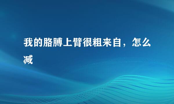 我的胳膊上臂很粗来自，怎么减