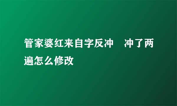 管家婆红来自字反冲 冲了两遍怎么修改