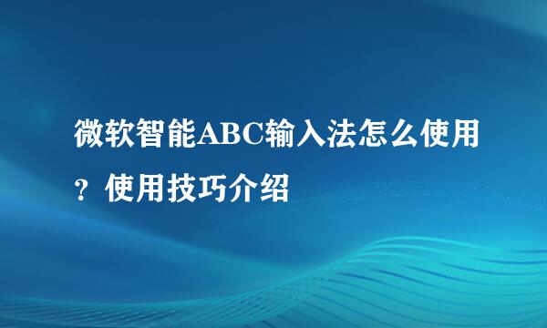 微软智能ABC输入法怎么使用？使用技巧介绍