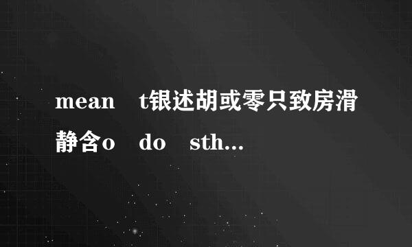 mean t银述胡或零只致房滑静含o do sth.和mean doing sth.的区别是什么？