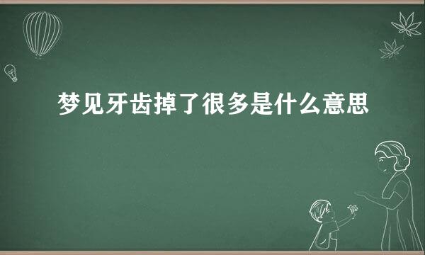 梦见牙齿掉了很多是什么意思