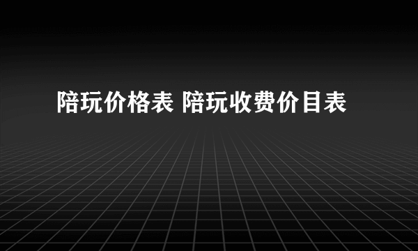 陪玩价格表 陪玩收费价目表