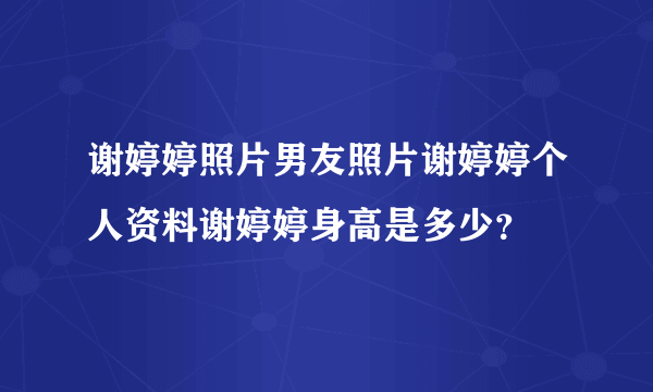 谢婷婷照片男友照片谢婷婷个人资料谢婷婷身高是多少？