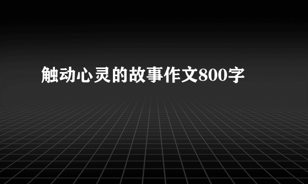 触动心灵的故事作文800字