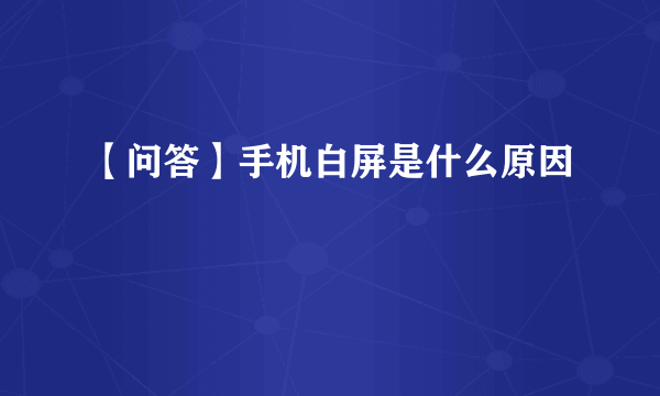 【问答】手机白屏是什么原因