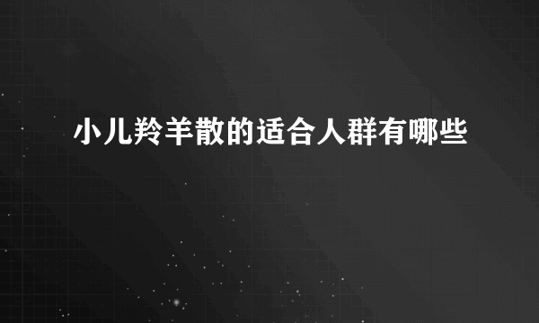 小儿羚羊散的适合人群有哪些