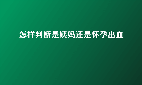 怎样判断是姨妈还是怀孕出血