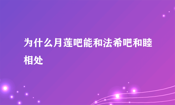 为什么月莲吧能和法希吧和睦相处