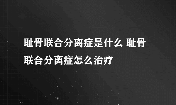 耻骨联合分离症是什么 耻骨联合分离症怎么治疗