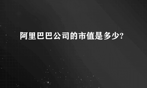 阿里巴巴公司的市值是多少?