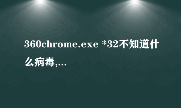 360chrome.exe *32不知道什么病毒,占用存储空间极大,且一次性开启6个进程,请问如何删除