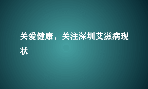 关爱健康，关注深圳艾滋病现状