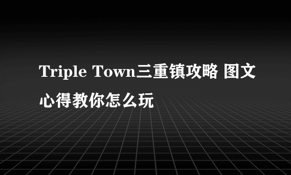 Triple Town三重镇攻略 图文心得教你怎么玩