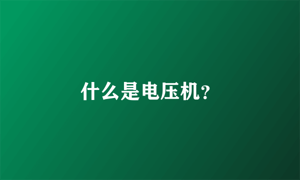 什么是电压机？