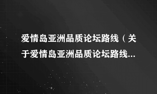 爱情岛亚洲品质论坛路线（关于爱情岛亚洲品质论坛路线的简介）